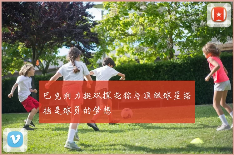 巴克利力挺双探花称与顶级球星搭档是球员的梦想