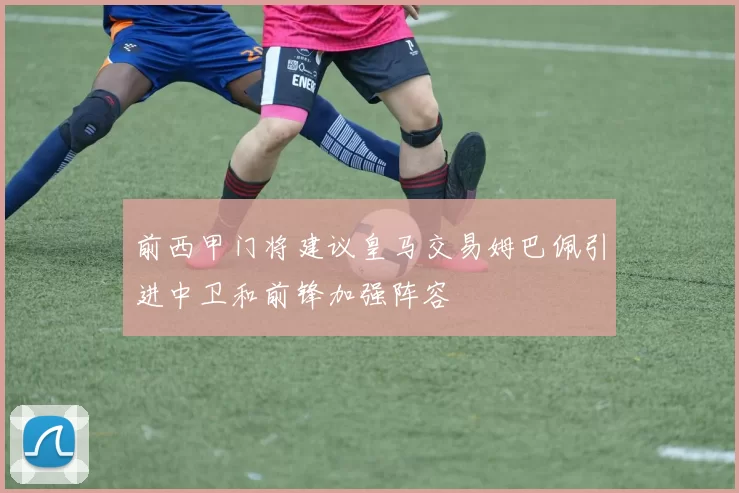 前西甲门将建议皇马交易姆巴佩引进中卫和前锋加强阵容