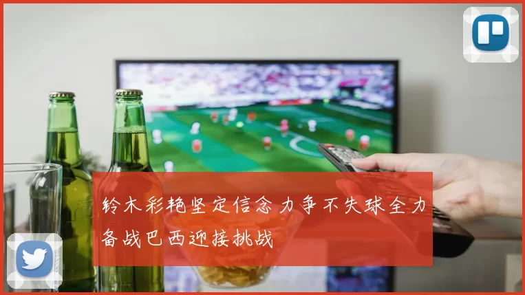 铃木彩艳坚定信念力争不失球全力备战巴西迎接挑战