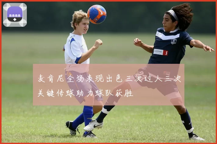 麦肯尼全场表现出色三次过人三次关键传球助力球队获胜