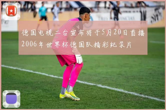 德国电视二台宣布将于5月20日首播2006年世界杯德国队精彩纪录片