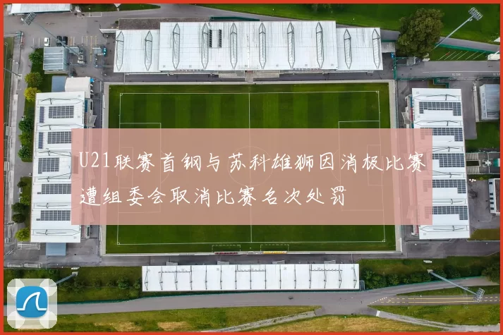 U21联赛首钢与苏科雄狮因消极比赛遭组委会取消比赛名次处罚