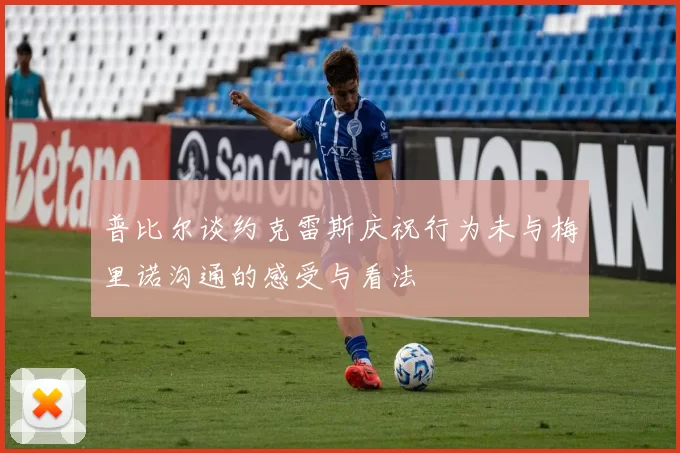 普比尔谈约克雷斯庆祝行为未与梅里诺沟通的感受与看法