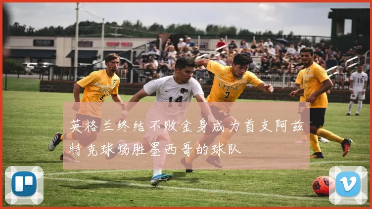 英格兰终结不败金身成为首支阿兹特克球场胜墨西哥的球队