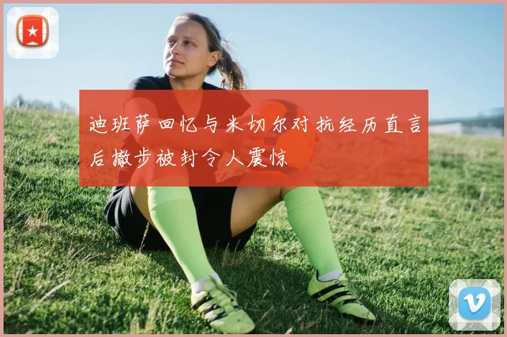 迪班萨回忆与米切尔对抗经历直言后撤步被封令人震惊