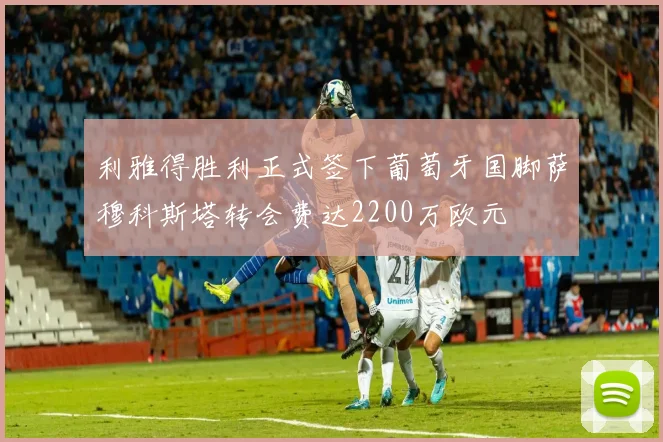 利雅得胜利正式签下葡萄牙国脚萨穆科斯塔转会费达2200万欧元