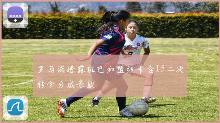 罗马诺透露班巴加盟纽卡含15二次转会分成条款